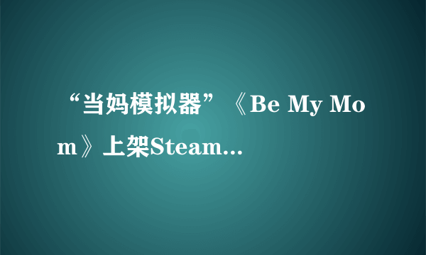 “当妈模拟器”《Be My Mom》上架Steam 怀孕生产养娃全体验