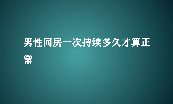 男性同房一次持续多久才算正常