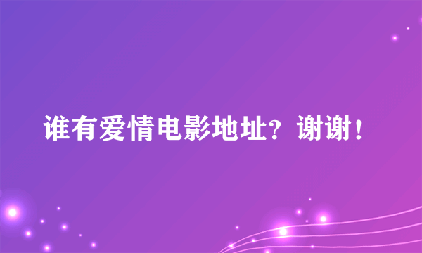 谁有爱情电影地址？谢谢！