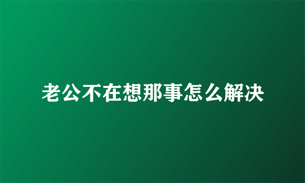 老公不在想那事怎么解决