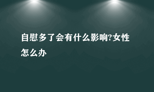 自慰多了会有什么影响?女性怎么办