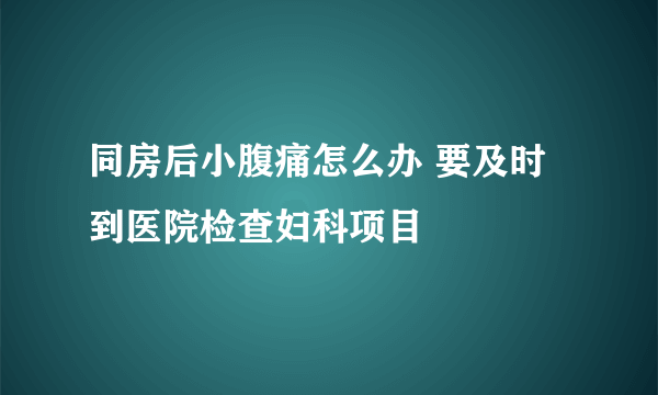 同房后小腹痛怎么办 要及时到医院检查妇科项目