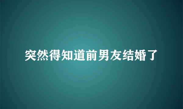 突然得知道前男友结婚了