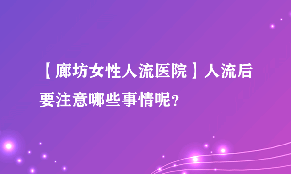 【廊坊女性人流医院】人流后要注意哪些事情呢？