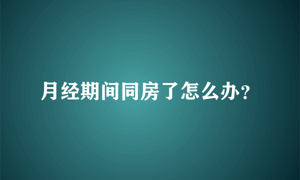 月经期间同房了怎么办？