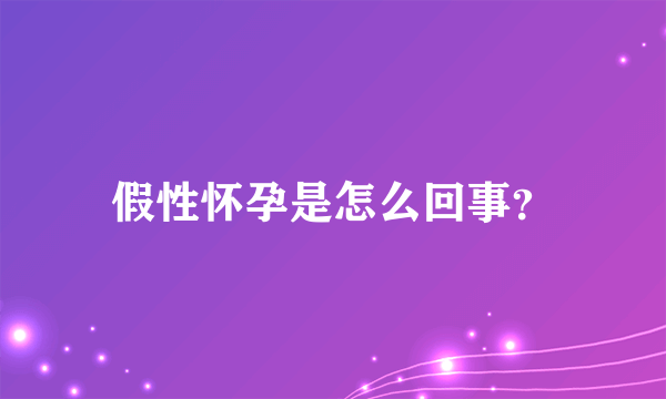 假性怀孕是怎么回事？