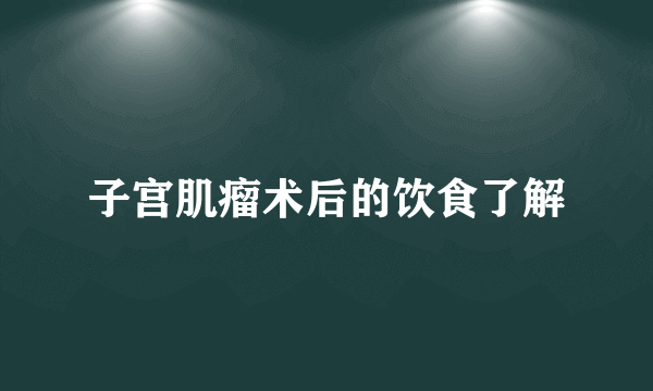 子宫肌瘤术后的饮食了解