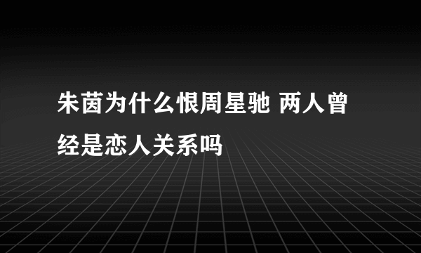 朱茵为什么恨周星驰 两人曾经是恋人关系吗