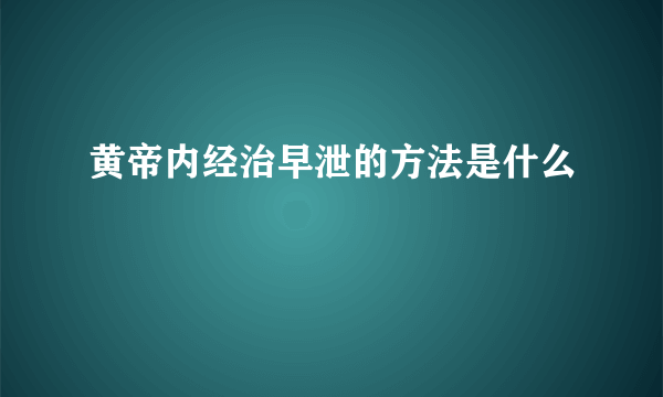 黄帝内经治早泄的方法是什么