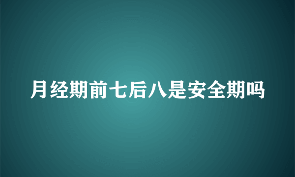 月经期前七后八是安全期吗