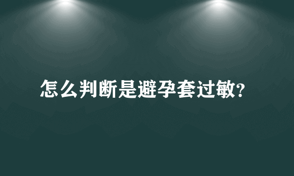 怎么判断是避孕套过敏？