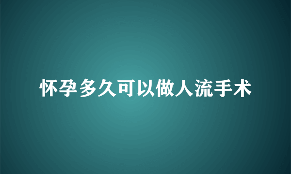 怀孕多久可以做人流手术