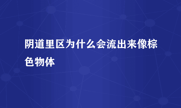 阴道里区为什么会流出来像棕色物体