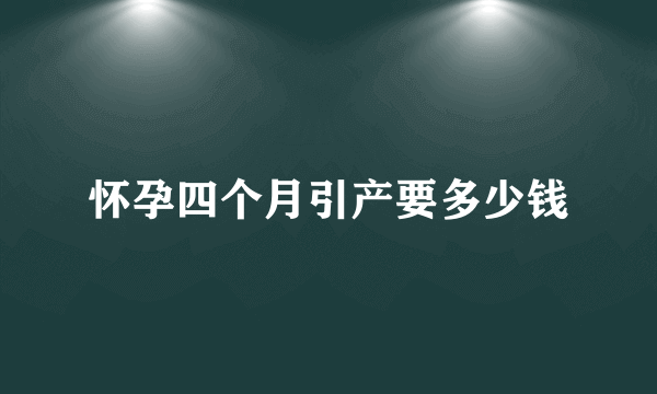 怀孕四个月引产要多少钱