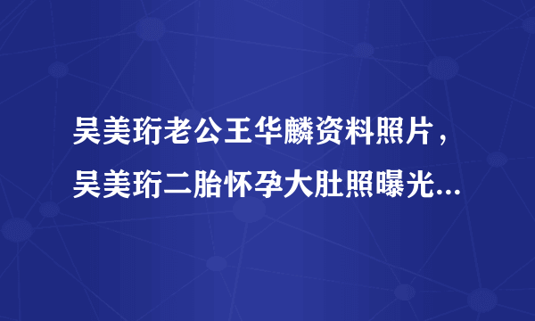 吴美珩老公王华麟资料照片，吴美珩二胎怀孕大肚照曝光_飞外网