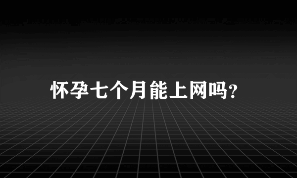 怀孕七个月能上网吗？