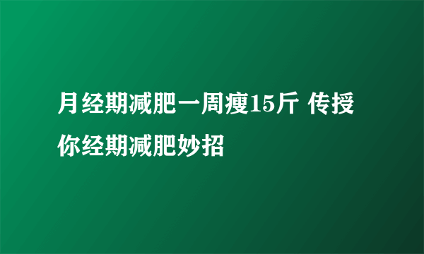 月经期减肥一周瘦15斤 传授你经期减肥妙招