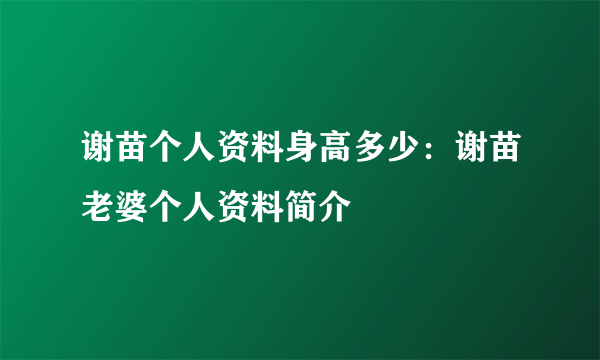 谢苗个人资料身高多少：谢苗老婆个人资料简介