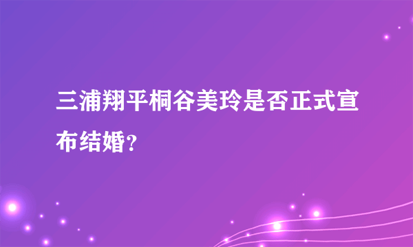 三浦翔平桐谷美玲是否正式宣布结婚？