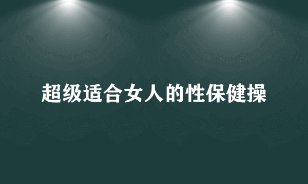 超级适合女人的性保健操