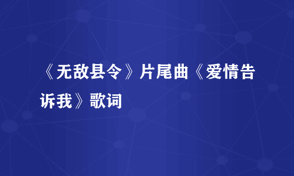 《无敌县令》片尾曲《爱情告诉我》歌词