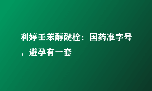 利婷壬苯醇醚栓：国药准字号，避孕有一套