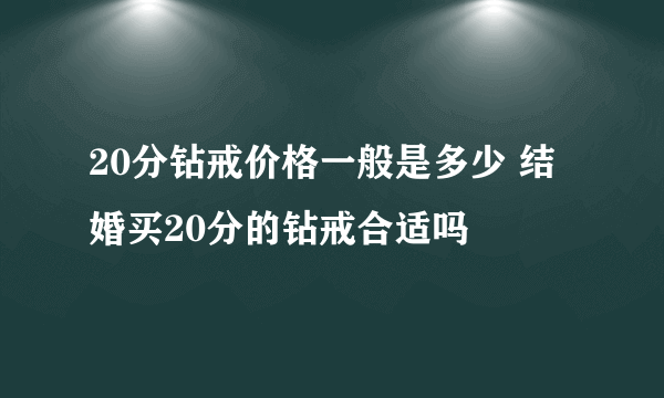 20分钻戒价格一般是多少 结婚买20分的钻戒合适吗