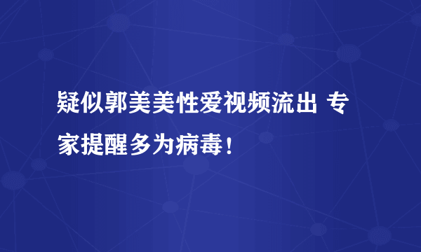 疑似郭美美性爱视频流出 专家提醒多为病毒！