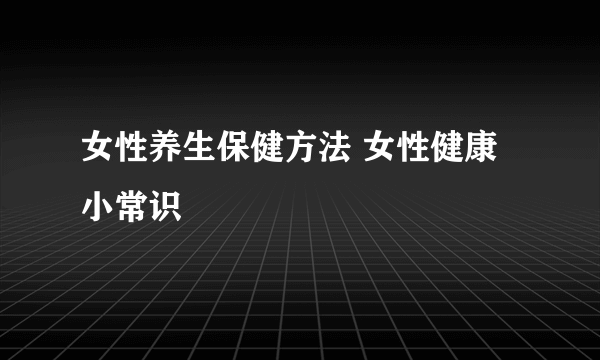 女性养生保健方法 女性健康小常识