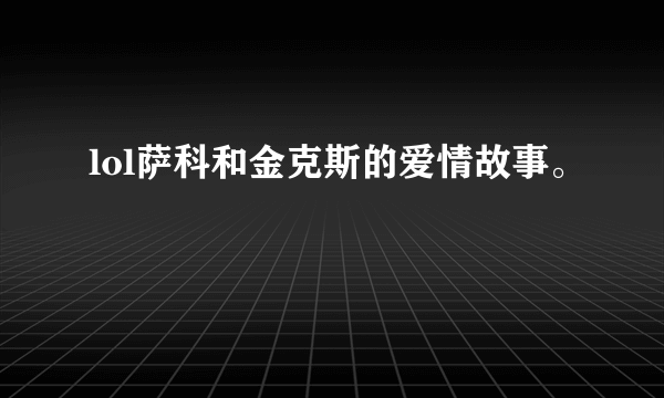 lol萨科和金克斯的爱情故事。