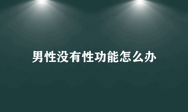 男性没有性功能怎么办