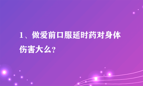 1、做爱前口服延时药对身体伤害大么？