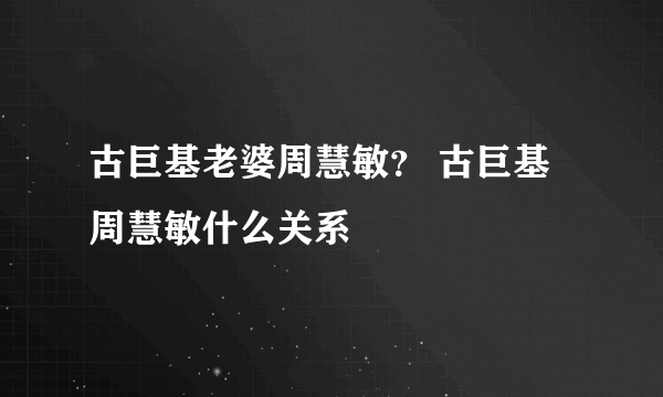 古巨基老婆周慧敏？ 古巨基周慧敏什么关系