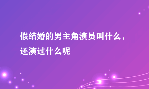 假结婚的男主角演员叫什么，还演过什么呢