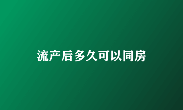 流产后多久可以同房