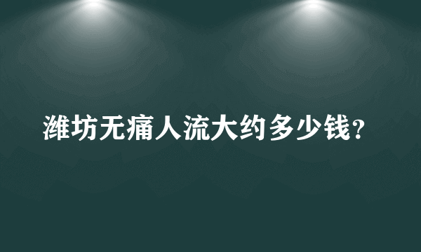 潍坊无痛人流大约多少钱？