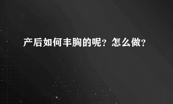 产后如何丰胸的呢？怎么做？