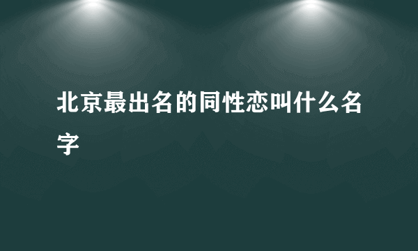 北京最出名的同性恋叫什么名字