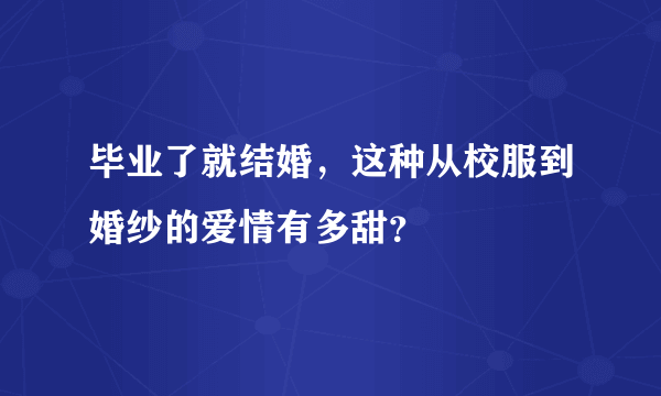 毕业了就结婚，这种从校服到婚纱的爱情有多甜？