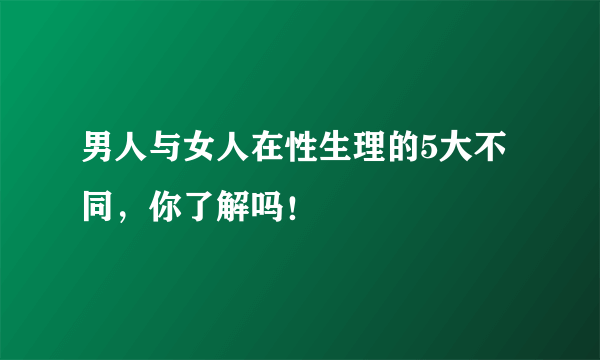 男人与女人在性生理的5大不同，你了解吗！