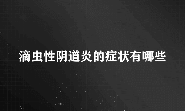 滴虫性阴道炎的症状有哪些