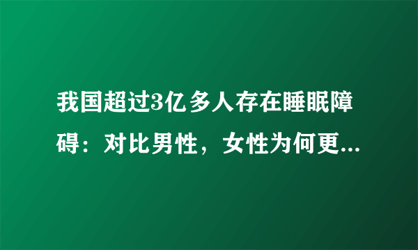 我国超过3亿多人存在睡眠障碍：对比男性，女性为何更容易睡不着