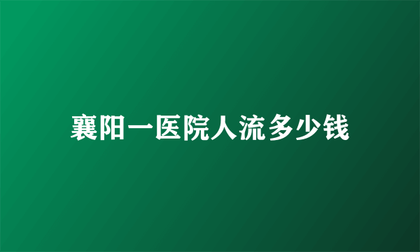 襄阳一医院人流多少钱