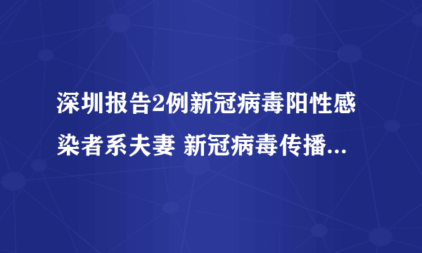 深圳报告2例新冠病毒阳性感染者系夫妻 新冠病毒传播方式与途径有几种