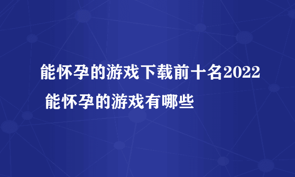 能怀孕的游戏下载前十名2022 能怀孕的游戏有哪些