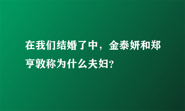 在我们结婚了中，金泰妍和郑亨敦称为什么夫妇？