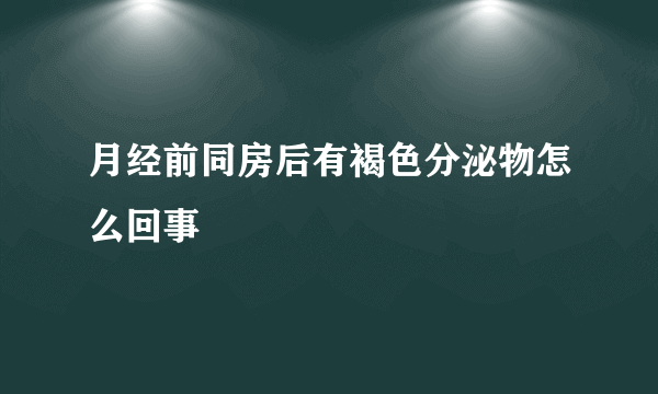 月经前同房后有褐色分泌物怎么回事