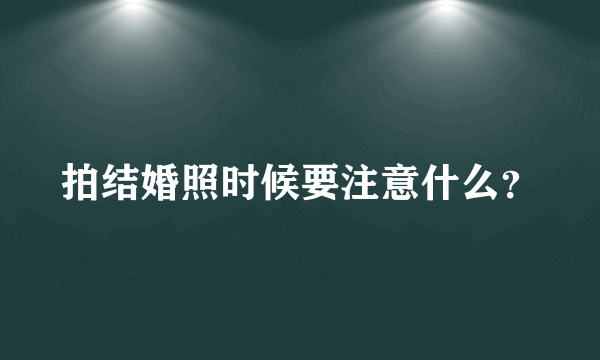 拍结婚照时候要注意什么？