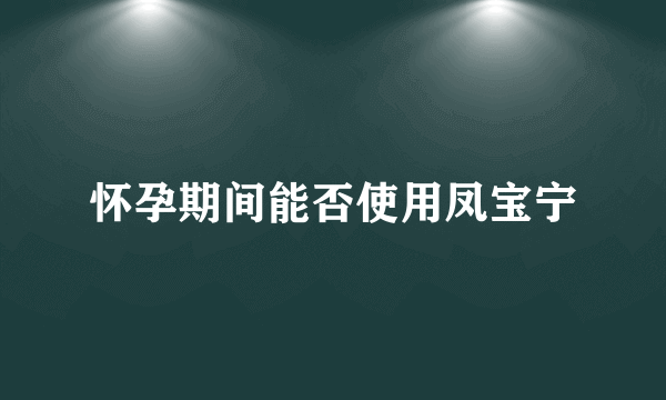 怀孕期间能否使用凤宝宁