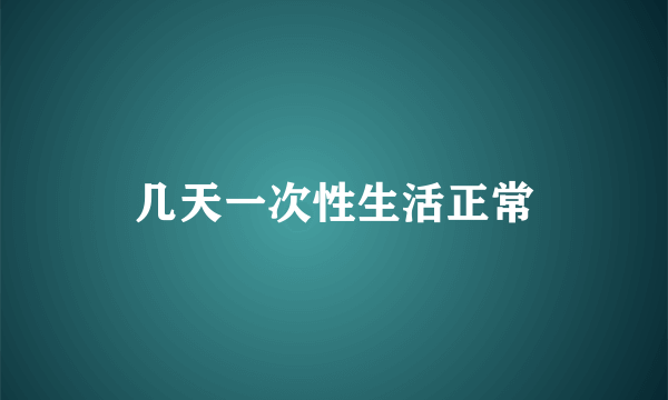 几天一次性生活正常